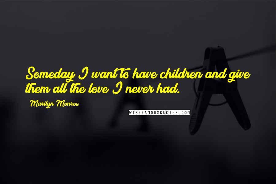 Marilyn Monroe Quotes: Someday I want to have children and give them all the love I never had.