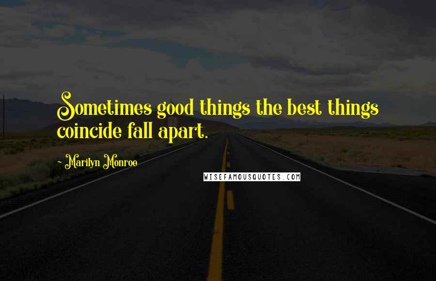 Marilyn Monroe Quotes: Sometimes good things the best things coincide fall apart.