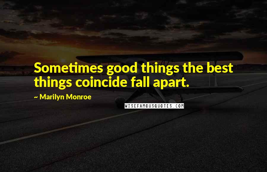 Marilyn Monroe Quotes: Sometimes good things the best things coincide fall apart.