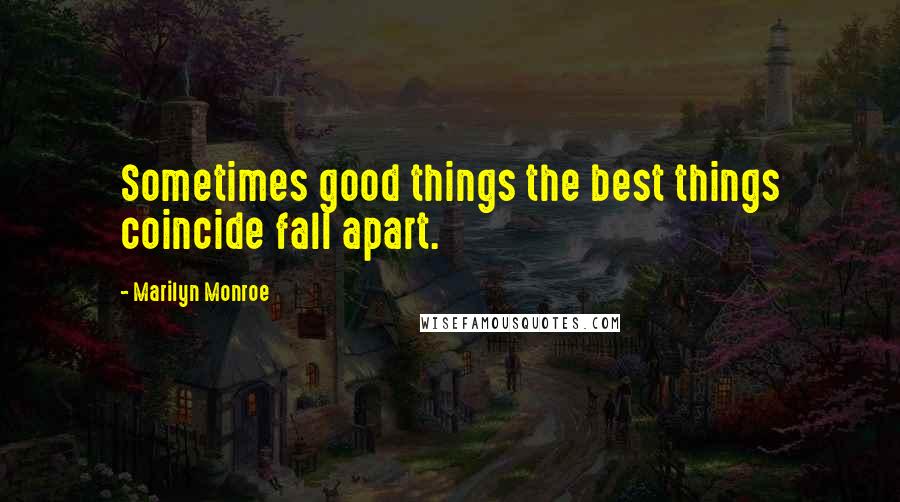 Marilyn Monroe Quotes: Sometimes good things the best things coincide fall apart.