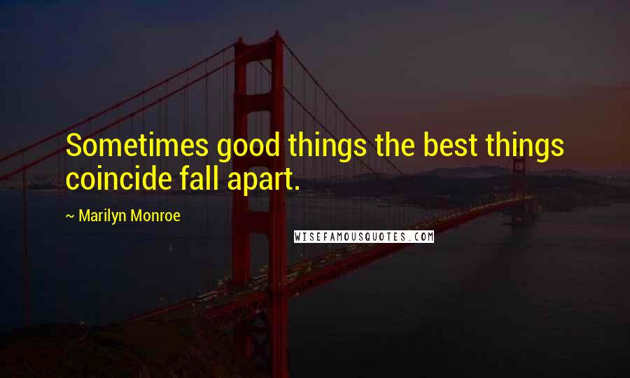 Marilyn Monroe Quotes: Sometimes good things the best things coincide fall apart.