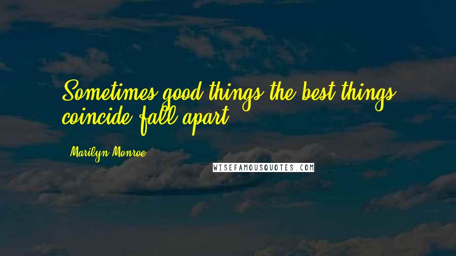 Marilyn Monroe Quotes: Sometimes good things the best things coincide fall apart.