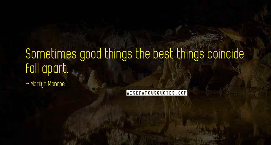 Marilyn Monroe Quotes: Sometimes good things the best things coincide fall apart.