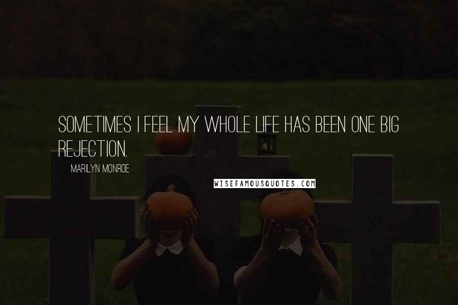 Marilyn Monroe Quotes: Sometimes I feel my whole life has been one big rejection.