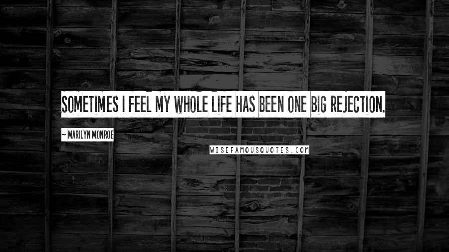 Marilyn Monroe Quotes: Sometimes I feel my whole life has been one big rejection.