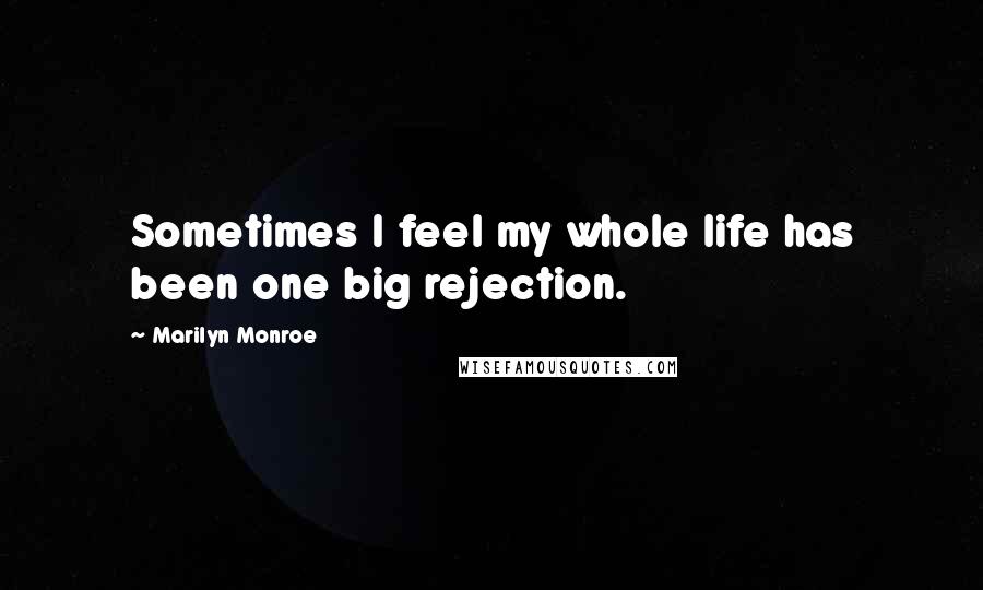 Marilyn Monroe Quotes: Sometimes I feel my whole life has been one big rejection.