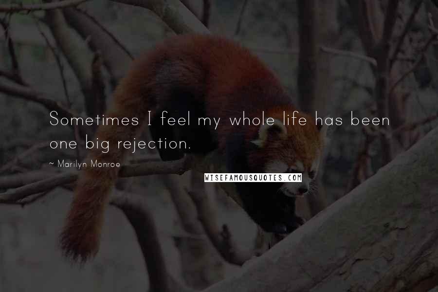 Marilyn Monroe Quotes: Sometimes I feel my whole life has been one big rejection.