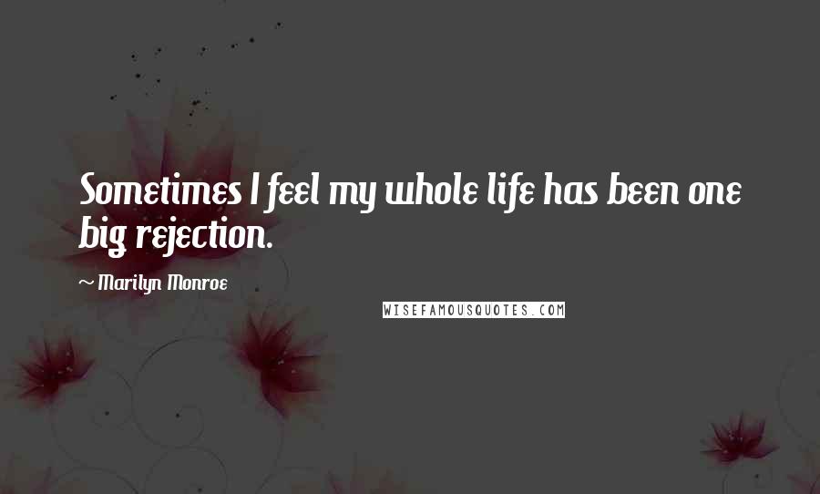 Marilyn Monroe Quotes: Sometimes I feel my whole life has been one big rejection.