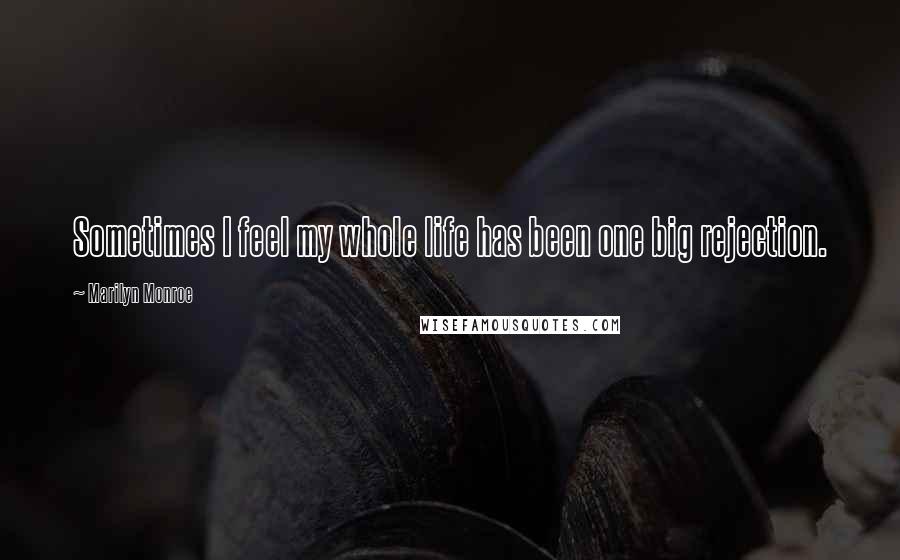 Marilyn Monroe Quotes: Sometimes I feel my whole life has been one big rejection.