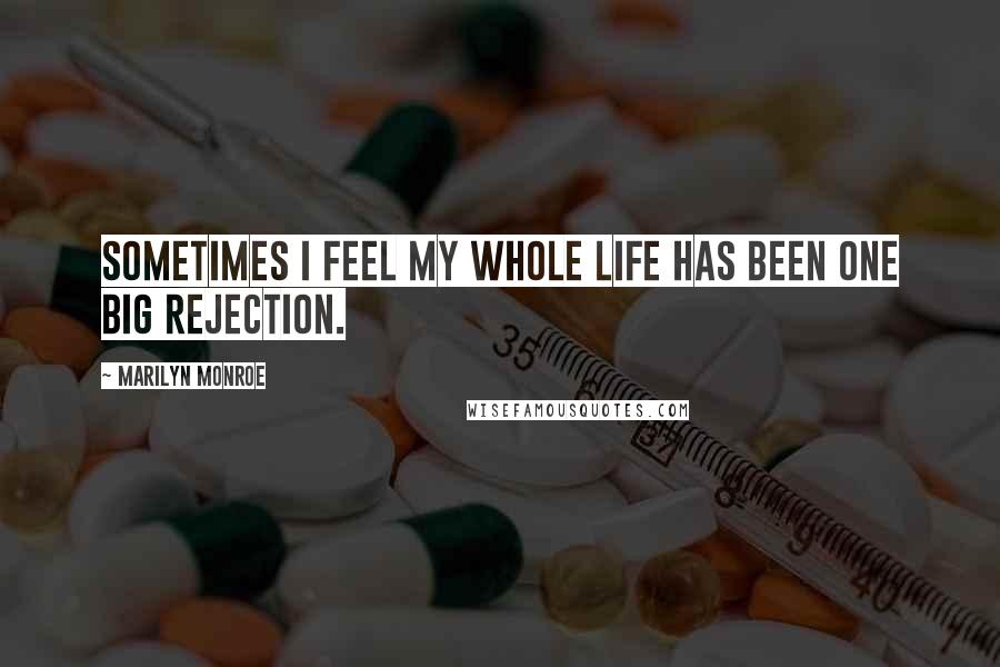 Marilyn Monroe Quotes: Sometimes I feel my whole life has been one big rejection.