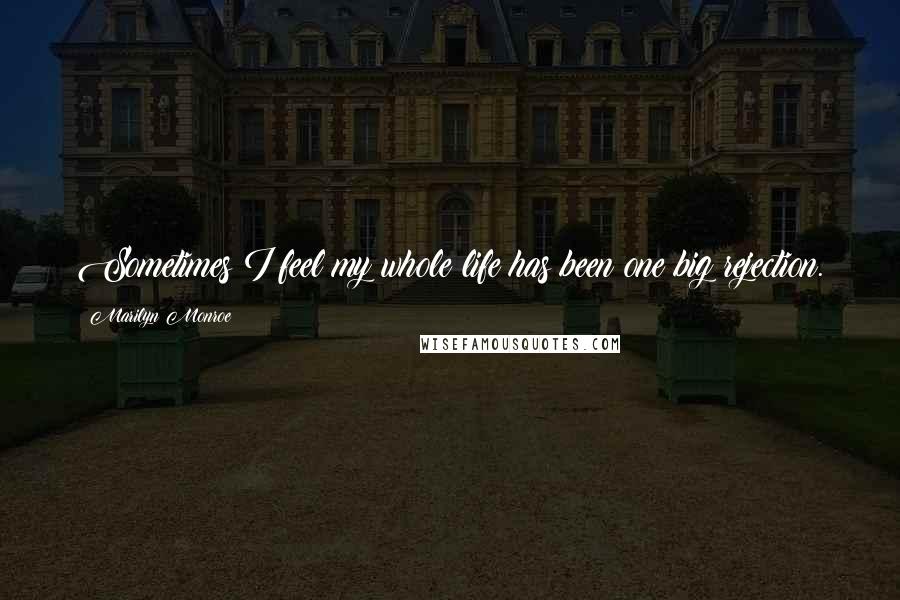 Marilyn Monroe Quotes: Sometimes I feel my whole life has been one big rejection.