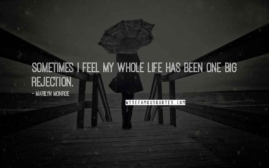 Marilyn Monroe Quotes: Sometimes I feel my whole life has been one big rejection.