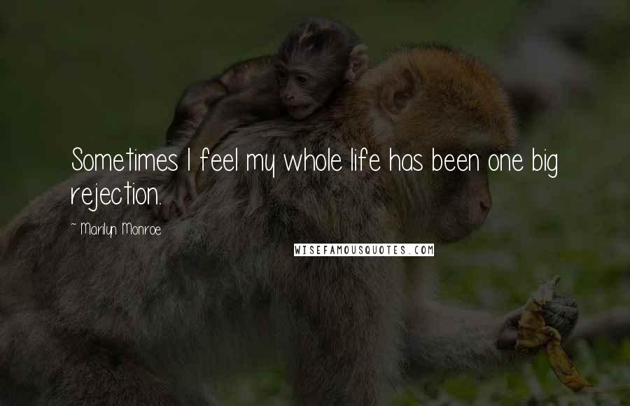 Marilyn Monroe Quotes: Sometimes I feel my whole life has been one big rejection.