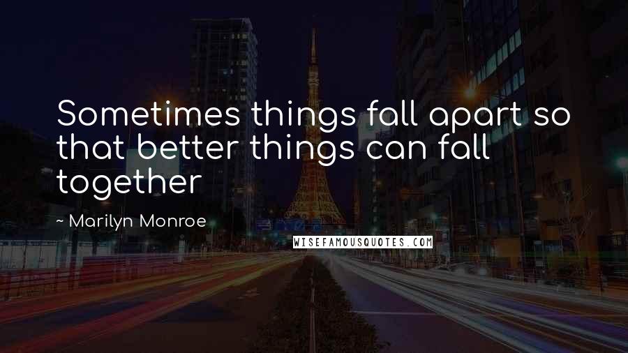 Marilyn Monroe Quotes: Sometimes things fall apart so that better things can fall together