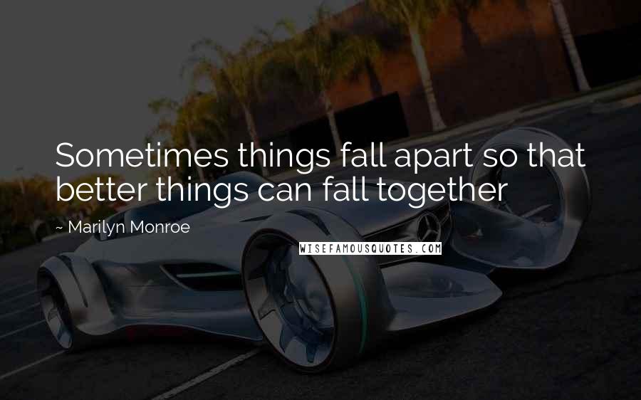 Marilyn Monroe Quotes: Sometimes things fall apart so that better things can fall together