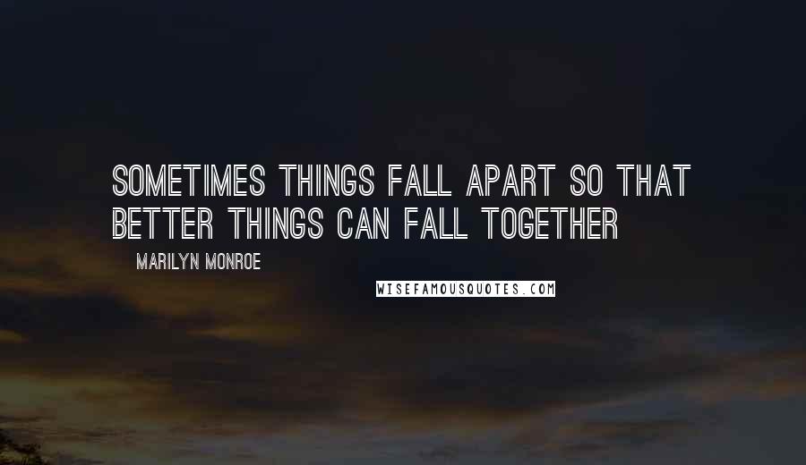 Marilyn Monroe Quotes: Sometimes things fall apart so that better things can fall together