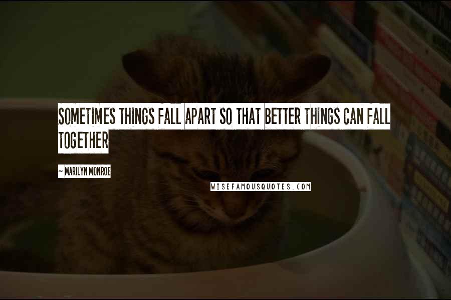 Marilyn Monroe Quotes: Sometimes things fall apart so that better things can fall together