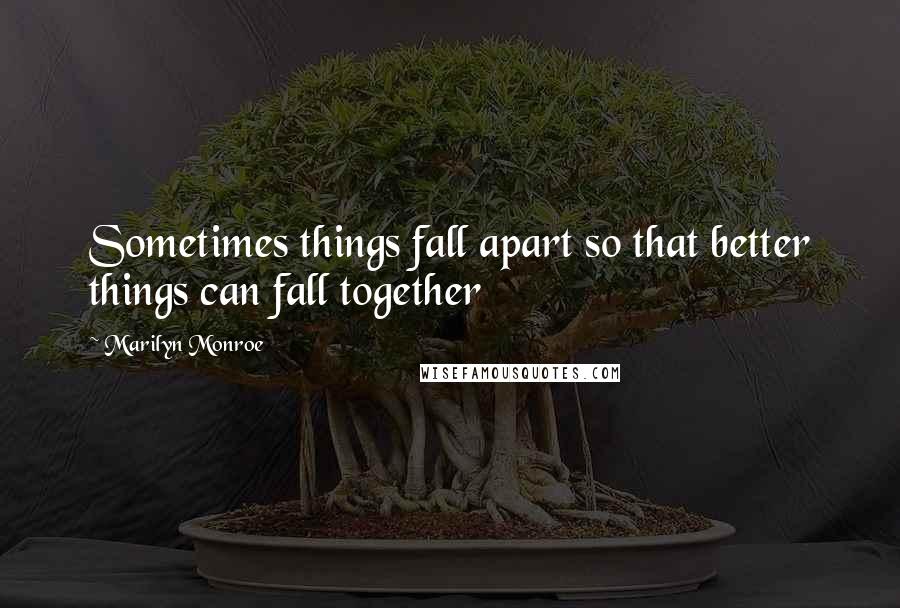 Marilyn Monroe Quotes: Sometimes things fall apart so that better things can fall together