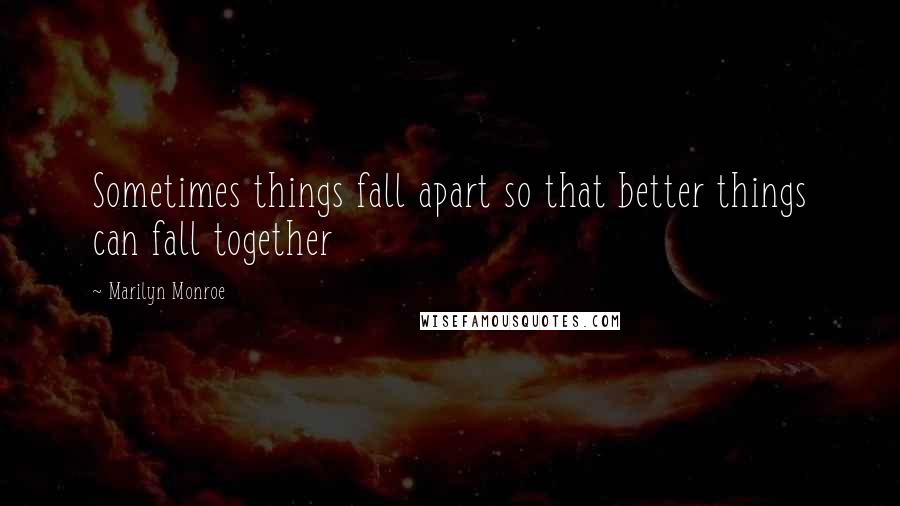 Marilyn Monroe Quotes: Sometimes things fall apart so that better things can fall together