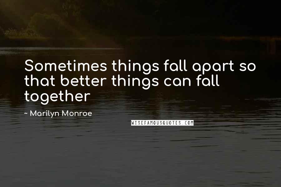 Marilyn Monroe Quotes: Sometimes things fall apart so that better things can fall together