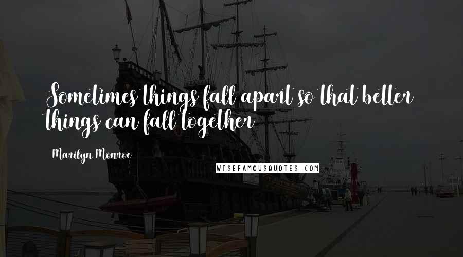 Marilyn Monroe Quotes: Sometimes things fall apart so that better things can fall together