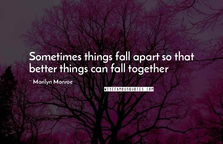 Marilyn Monroe Quotes: Sometimes things fall apart so that better things can fall together