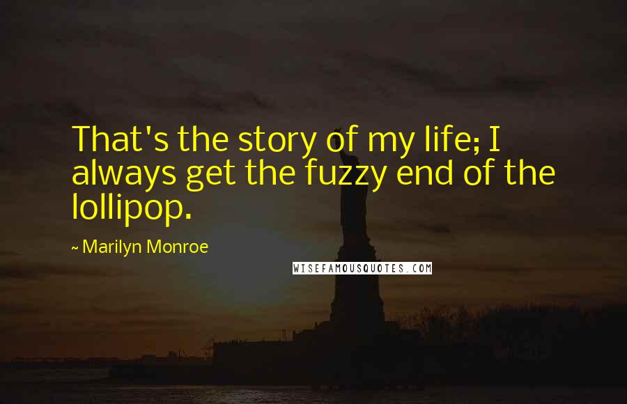 Marilyn Monroe Quotes: That's the story of my life; I always get the fuzzy end of the lollipop.