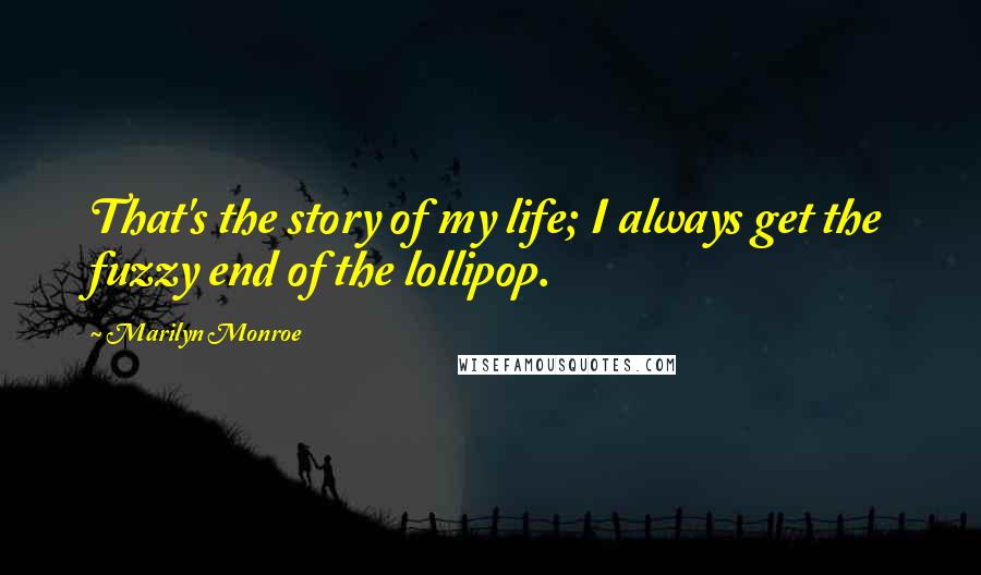 Marilyn Monroe Quotes: That's the story of my life; I always get the fuzzy end of the lollipop.