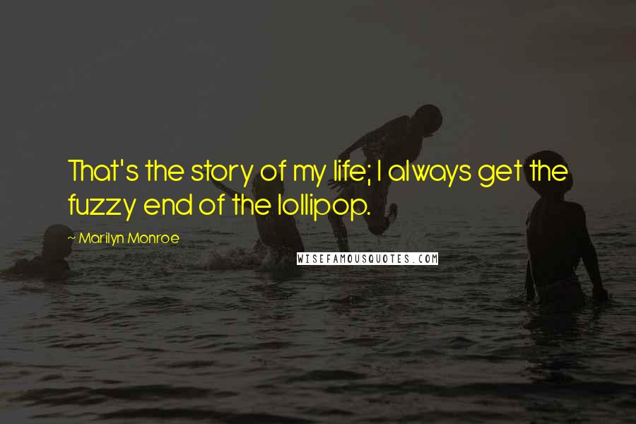 Marilyn Monroe Quotes: That's the story of my life; I always get the fuzzy end of the lollipop.