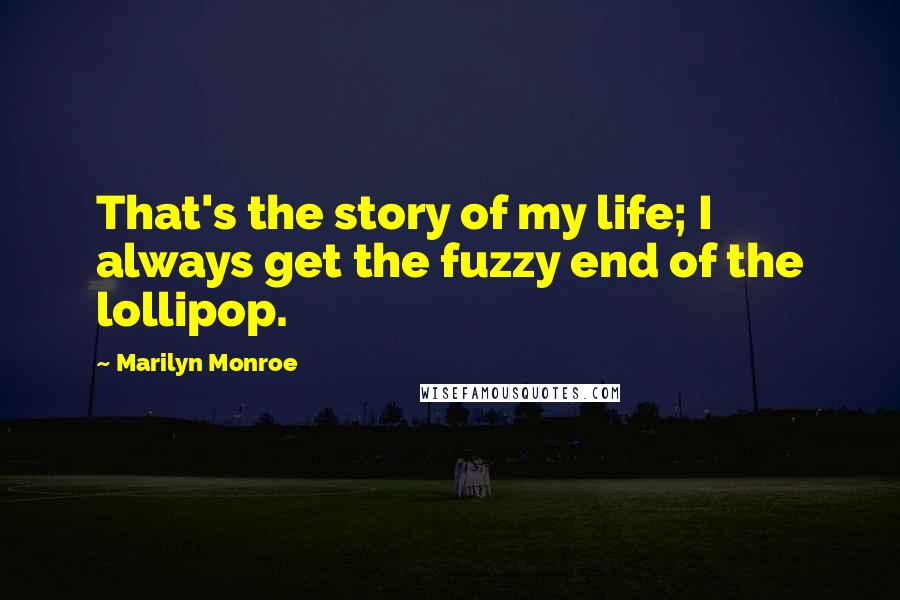 Marilyn Monroe Quotes: That's the story of my life; I always get the fuzzy end of the lollipop.