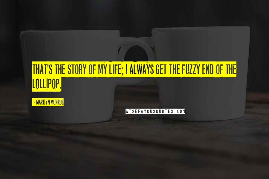 Marilyn Monroe Quotes: That's the story of my life; I always get the fuzzy end of the lollipop.