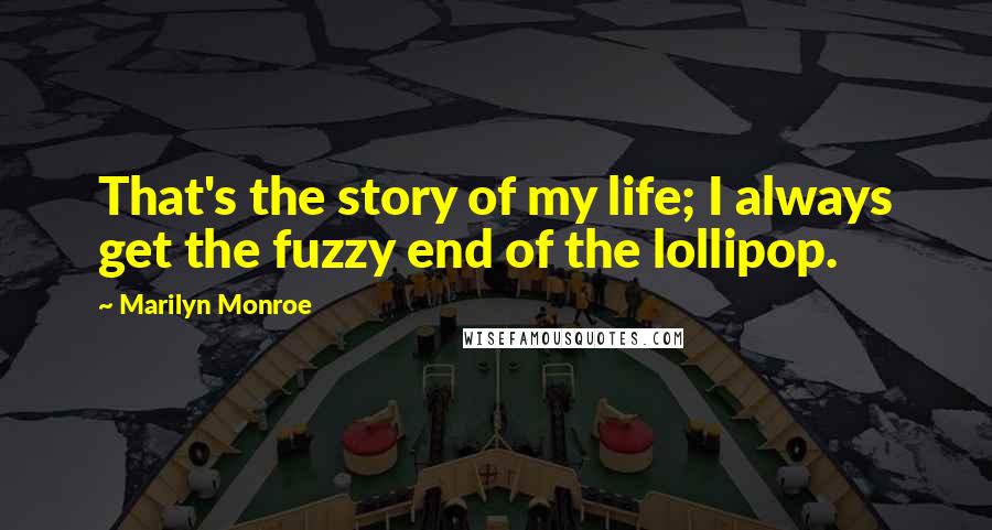 Marilyn Monroe Quotes: That's the story of my life; I always get the fuzzy end of the lollipop.