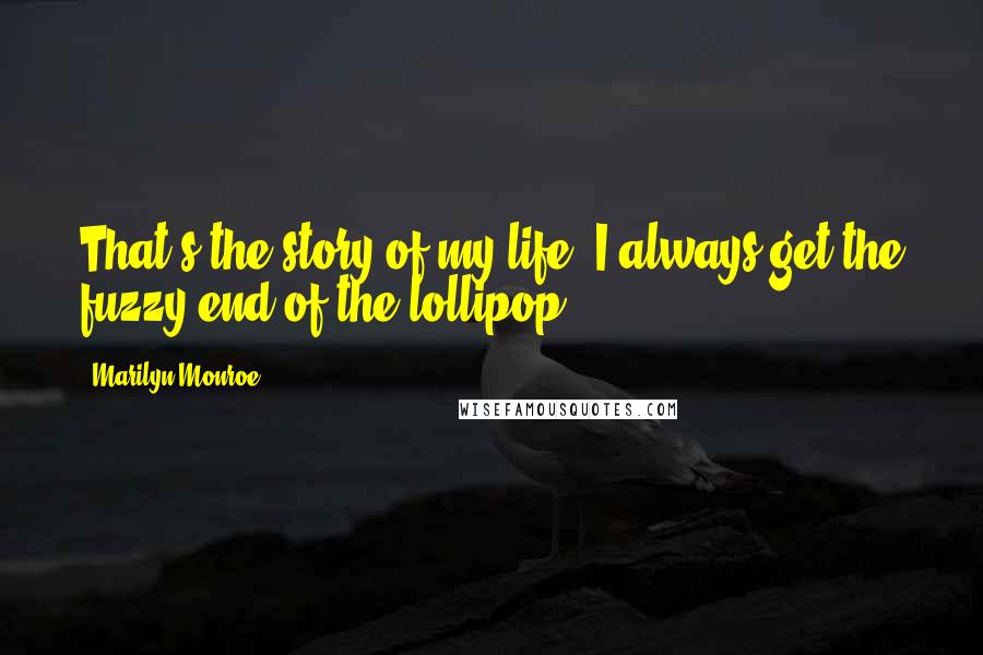 Marilyn Monroe Quotes: That's the story of my life; I always get the fuzzy end of the lollipop.