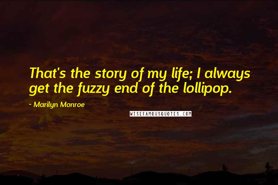 Marilyn Monroe Quotes: That's the story of my life; I always get the fuzzy end of the lollipop.