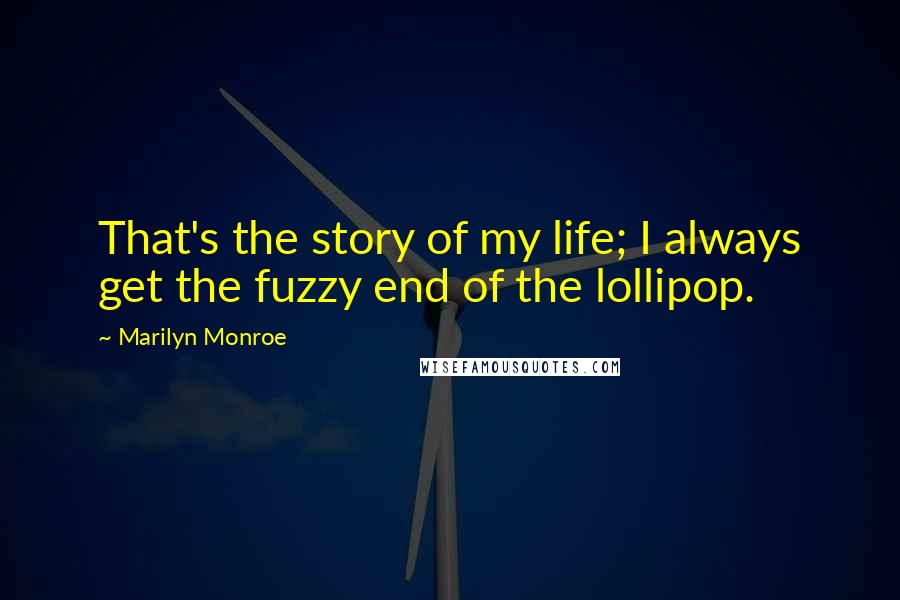 Marilyn Monroe Quotes: That's the story of my life; I always get the fuzzy end of the lollipop.