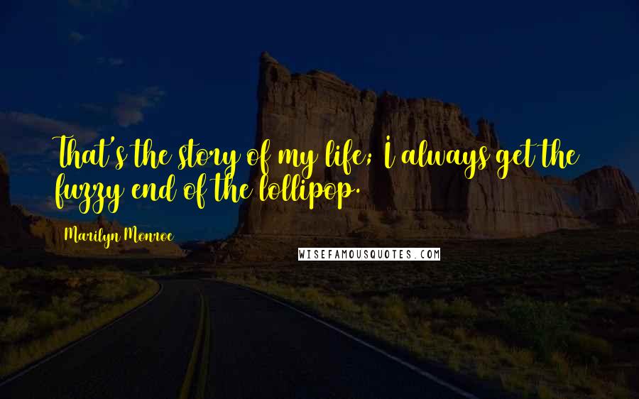 Marilyn Monroe Quotes: That's the story of my life; I always get the fuzzy end of the lollipop.