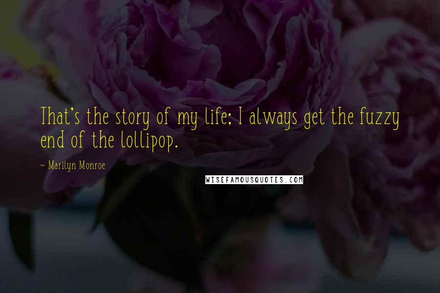 Marilyn Monroe Quotes: That's the story of my life; I always get the fuzzy end of the lollipop.