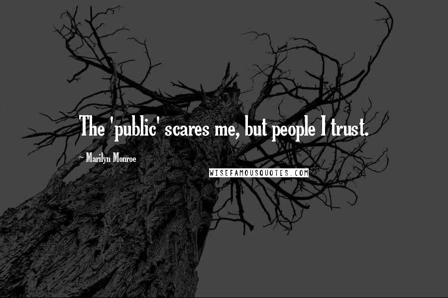 Marilyn Monroe Quotes: The 'public' scares me, but people I trust.