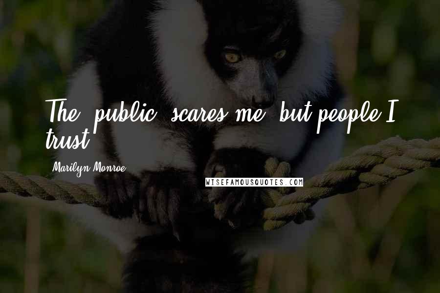 Marilyn Monroe Quotes: The 'public' scares me, but people I trust.