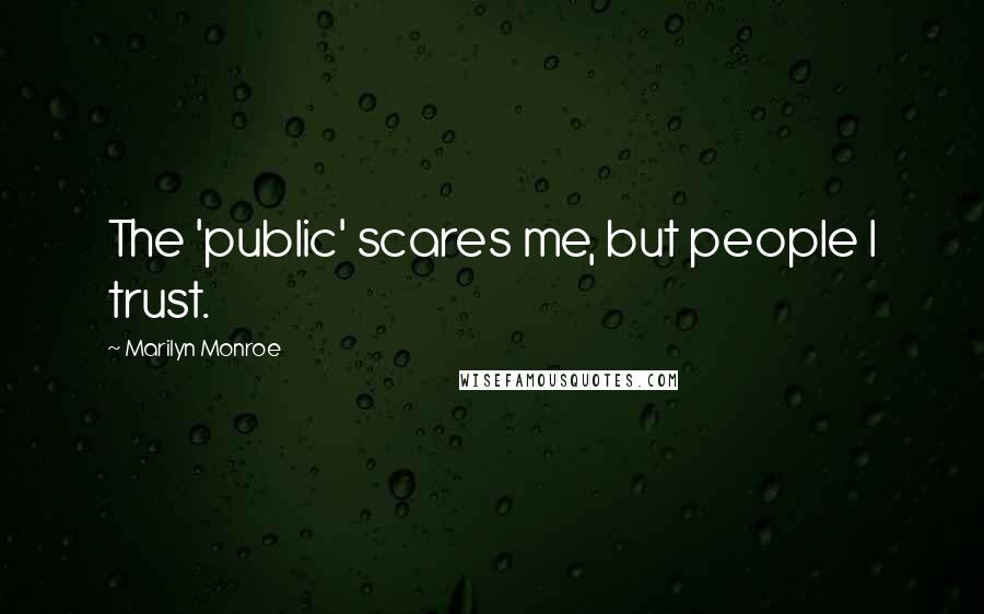 Marilyn Monroe Quotes: The 'public' scares me, but people I trust.