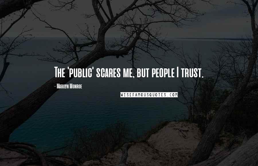 Marilyn Monroe Quotes: The 'public' scares me, but people I trust.