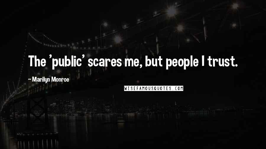 Marilyn Monroe Quotes: The 'public' scares me, but people I trust.