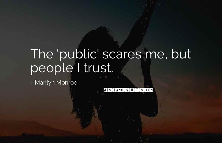 Marilyn Monroe Quotes: The 'public' scares me, but people I trust.