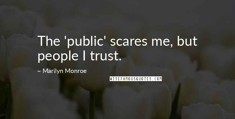 Marilyn Monroe Quotes: The 'public' scares me, but people I trust.