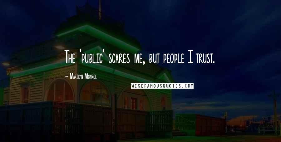 Marilyn Monroe Quotes: The 'public' scares me, but people I trust.