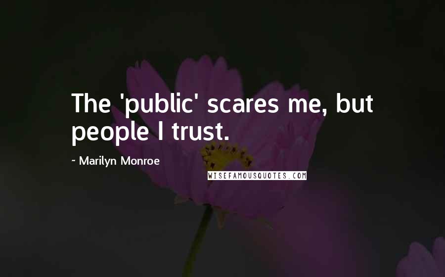 Marilyn Monroe Quotes: The 'public' scares me, but people I trust.