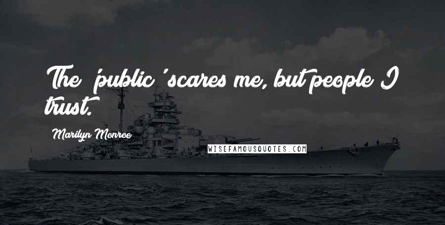 Marilyn Monroe Quotes: The 'public' scares me, but people I trust.