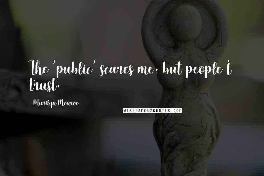 Marilyn Monroe Quotes: The 'public' scares me, but people I trust.