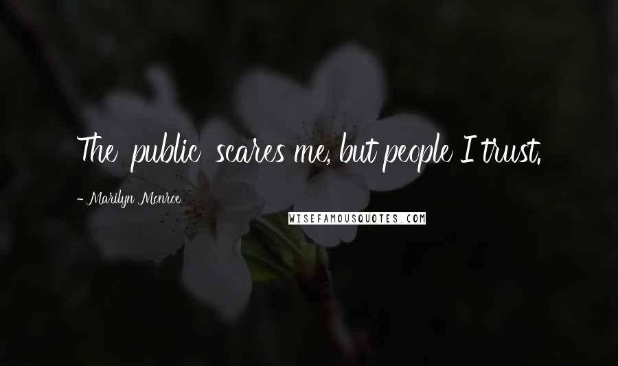 Marilyn Monroe Quotes: The 'public' scares me, but people I trust.
