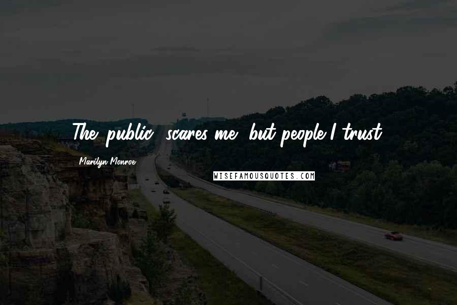 Marilyn Monroe Quotes: The 'public' scares me, but people I trust.